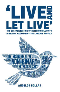 Title: 'Live and Let Live' The Destabilisation of Heteronormativity in Moises Kaufman's The Laramie Project, Author: Angelos Bollas