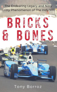 Title: Bricks & Bones: The Endearing Legacy and Nitty-Gritty Phenomenon of The Indy 500, Author: Tony Borroz