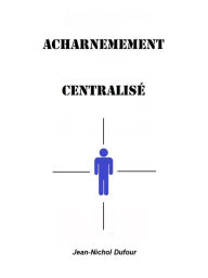 Title: Acharnement Centralisé, Author: Jean-Nichol Dufour