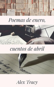 Title: Poemas de enero, cuentos de abril, Author: Alex Tracy