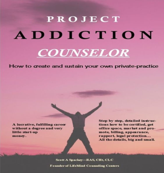 Project Addiction Counselor, How to Create and Sustain A Private Practice
