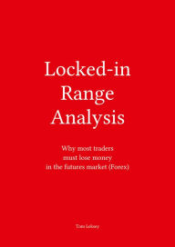 Title: Locked-In Range Analysis: Why Most Traders Must Lose Money in the Futures Market (Forex), Author: Tom Leksey