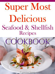Title: Super Most Delicious Seafood & Shellfish Recipes Cookbook, Author: Cameron James