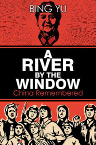 Title: A River by the Window: China Remembered, Author: Bing Yu