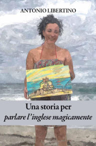 Title: Una storia per parlare l'inglese magicamente, Author: Antonio Libertino