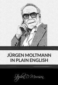 Title: Jürgen Moltmann in Plain English, Author: Stephen D Morrison