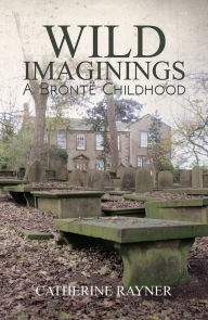 Title: Wild Imaginings: A Brontë Childhood, Author: Catherine Rayner