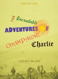 Title: The Incredible Adventures of Champagne Charlie, Author: Mar Shy Sun