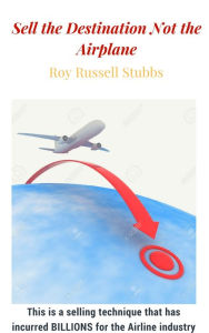 Title: Sell the Destination Not the Airplane, Author: Roy Russell Stubbs