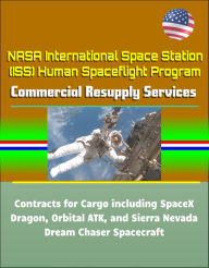 Title: NASA International Space Station (ISS) Human Spaceflight Program: Commercial Resupply Services Contracts for Cargo including SpaceX Dragon, Orbital ATK, and Sierra Nevada Dream Chaser Spacecraft, Author: Progressive Management