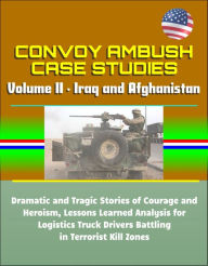 Title: Convoy Ambush Case Studies: Volume II - Iraq and Afghanistan: Dramatic and Tragic Stories of Courage and Heroism, Lessons Learned Analysis for Logistics Truck Drivers Battling in Terrorist Kill Zones, Author: Progressive Management