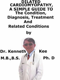 Title: Dilated Cardiomyopathy, A Simple Guide To The Condition, Diagnosis, Treatment And Related Conditions, Author: Kenneth Kee
