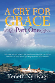 Title: A Cry For Grace Part One, Author: Keneth Nyhwagi