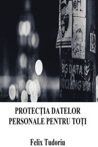 Title: Protectia datelor personale pentru toti, Author: Felix Tudoriu