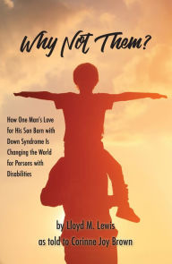 Title: Why Not Them?: How One Man's Love for His Son Born with Down Syndrome Is Changing the World for Persons with Disabilities, Author: Lloyd Lewis