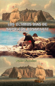 Title: Los últimos días de Napoleón Bonaparte, Author: Pablo Ferneaux