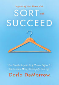 Title: Organizing Your Home with SORT and SUCCEED (SORT and SUCCEED Organizing Solutions Series, #1), Author: Darla DeMorrow