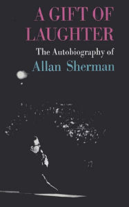 Title: A Gift Of Laughter, The Autobiography Of Allan Sherman, Author: Allan Sherman