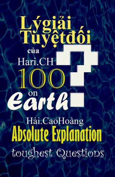 Ly giai Tuyet doi cua Hari.CH danh cho 100 Cau hoi  oai oam  nhat qua Dat: Absolute Explanation for 100 toughest Questions on Earth
