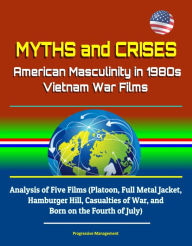 Title: Myths and Crises: American Masculinity in 1980s Vietnam War Films - Analysis of Five Films (Platoon, Full Metal Jacket, Hamburger Hill, Casualties of War, and Born on the Fourth of July), Author: Progressive Management