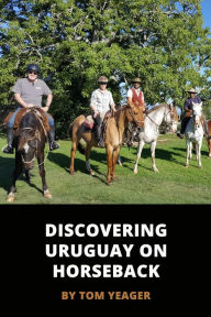 Title: Discovering Uruguay On Horseback, Author: Tom Yeager
