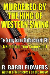 Title: Murdered by the King of Western Swing: The Beating Death of Ella Mae Cooley in 1961 (A Historical True Crime Short), Author: R. Barri Flowers