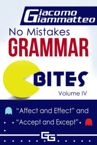 Title: No Mistakes Grammar Bites, Volume IV, Affect and Effect, and Accept and Except, Author: Giacomo Giammatteo