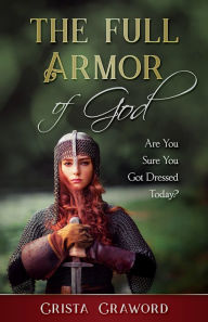 Title: The Full Armor of God: Are You Sure You Got Dressed Today?, Author: Crista Crawford