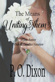 Title: The Means of Uniting Them: A Jane Austen Pride and Prejudice Variation, Author: P. O. Dixon
