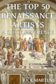 Title: The Top 50 Renaissance Artists A Quick Reference, Author: Rick Martens