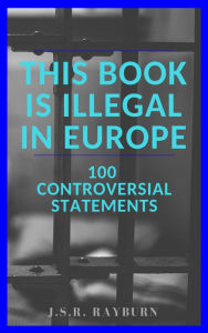 Title: This Book is Illegal in Europe: 100 Controversial Statements, Author: J.S.R. Rayburn