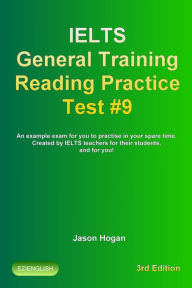 Title: IELTS General Training Reading Practice Test #9. An Example Exam for You to Practise in Your Spare Time. Created by IELTS Teachers for their students, and for you!, Author: Jason Hogan