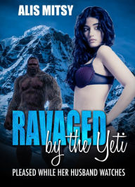 Title: Ravaged by the Yeti: Pleased while her husband watches, Author: Alis Mitsy