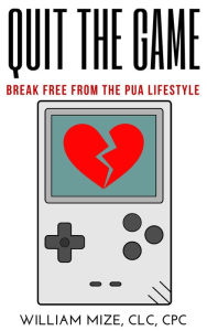 Title: Quit The Game: Breaking Free From The PUA Lifestyle, Author: William Mize