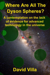 Title: Where Are All the Dyson Spheres? A Contemplation on the Lack of Evidence for Advanced Technology in the Universe, Author: David Villa