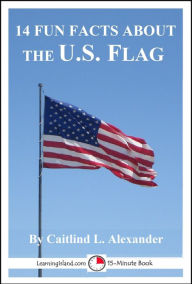 Title: 14 Fun Facts About the U. S. Flag, Author: Caitlind L. Alexander