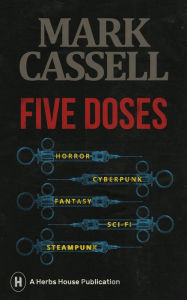 Title: Five Doses: A Collection of Horror, Cyberpunk, Fantasy, Sci-Fi and Steampunk Stories, Author: Mark Cassell