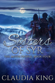 Title: Sisters of Syr (The Moon People, Book Four), Author: Claudia King