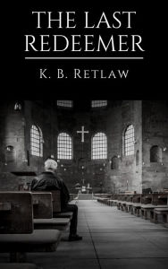 Title: The Last Redeemer, Author: K. B. Retlaw