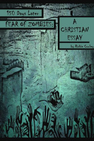 Title: 150 Days Later Fear of Zombies: A Christian Essay, Author: Richie Cooley