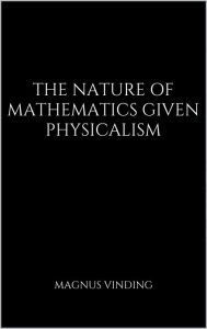 Title: The Nature of Mathematics Given Physicalism, Author: Magnus Vinding