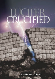 Title: Lucifer Crucified, Author: Assurance Ojeabu