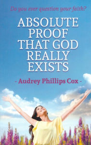 Title: Absolute Proof That God Really Exists, Author: Audrey Phillips Cox