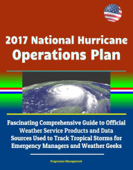 Title: 2017 National Hurricane Operations Plan: Fascinating Comprehensive Guide to Official Weather Service Products and Data Sources Used to Track Tropical Storms for Emergency Managers and Weather Geeks, Author: Progressive Management