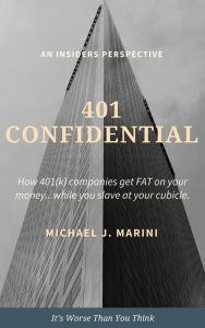 Title: 401 Confidential: How 401(k) Companies Get Fat on Your Money...While You Slave at Your Cubicle., Author: Michael J. Marini