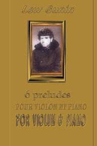 Title: Lev Gunin, 6 Préludes pour violon et piano (les partitions et la préface) 6 Preludes for Violin and Piano (scores, preface), Author: Lev Gunin