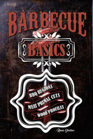 Title: Barbecue Basics: Barbecue Regions, Meat Primal Cuts, and Wood Profiles, Author: Renee Shelton