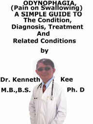 Title: Odynophagia, (Pain on Swallowing) A Simple Guide To The Condition, Diagnosis, Treatment And Related Conditions, Author: Kenneth Kee