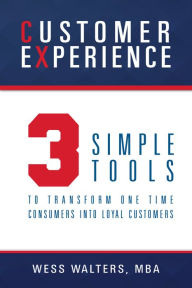 Title: Customer Experience: 3 Simple Tools To Transform One Time Consumers Into Loyal Customers, Author: Wesswalters