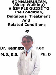 Title: Somnambulism (Sleep Walking), A Simple Guide To The Condition, Diagnosis, Treatment And Related Conditions, Author: Kenneth Kee